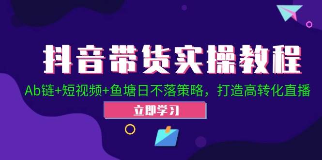 （12543期）抖音带货实操教程！Ab链+短视频+鱼塘日不落策略，打造高转化直播插图零零网创资源网