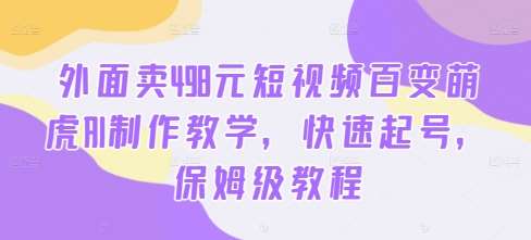 外面卖498元短视频百变萌虎AI制作教学，快速起号，保姆级教程插图零零网创资源网