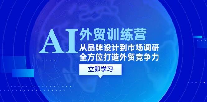 （12553期）AI+外贸训练营：从品牌设计到市场调研，全方位打造外贸竞争力插图零零网创资源网