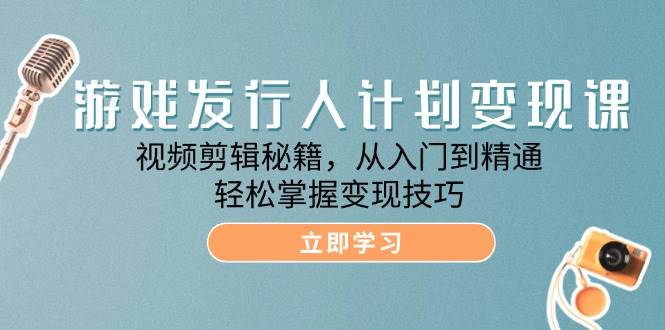 （12571期）游戏发行人计划变现课：视频剪辑秘籍，从入门到精通，轻松掌握变现技巧插图零零网创资源网