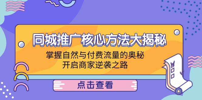 （12574期）同城推广核心方法大揭秘：掌握自然与付费流量的奥秘，开启商家逆袭之路插图零零网创资源网