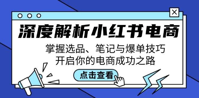 （12585期）深度解析小红书电商：掌握选品、笔记与爆单技巧，开启你的电商成功之路插图零零网创资源网