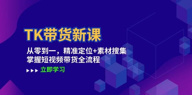 （12588期）TK带货新课：从零到一，精准定位+素材搜集 掌握短视频带货全流程插图零零网创资源网