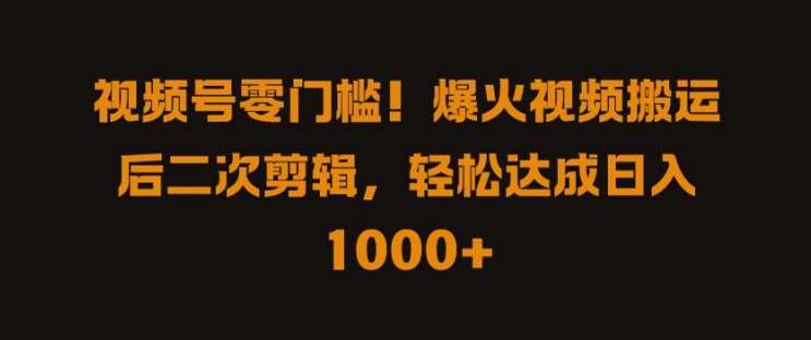 视频号零门槛，爆火视频搬运后二次剪辑，轻松达成日入 1k+【揭秘】插图零零网创资源网