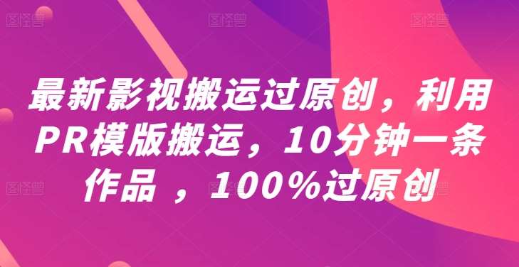 最新影视搬运过原创，利用PR模版搬运，10分钟一条作品 ，100%过原创【教程+PR模板】插图零零网创资源网