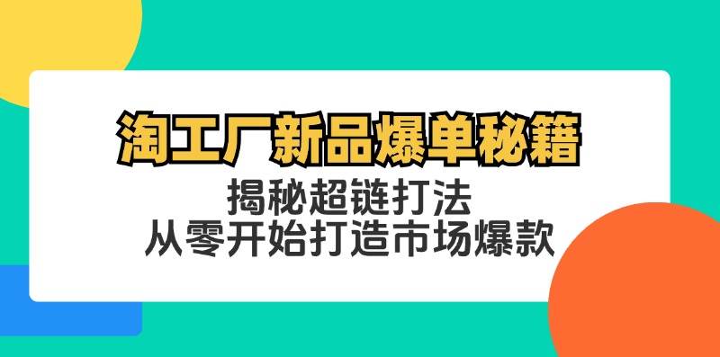 （12600期）淘工厂新品爆单秘籍：揭秘超链打法，从零开始打造市场爆款插图零零网创资源网