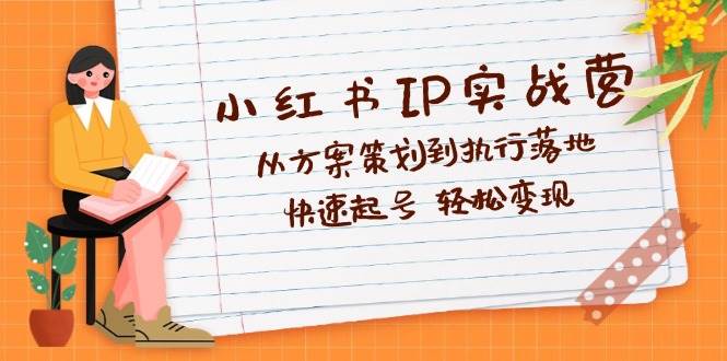 （12604期）小红书IP实战营深度解析：从方案策划到执行落地，快速起号  轻松变现插图零零网创资源网