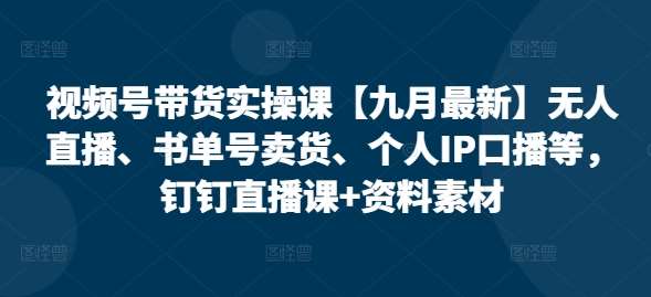 视频号带货实操课【九月最新】无人直播、书单号卖货、个人IP口播等，钉钉直播课+资料素材插图零零网创资源网