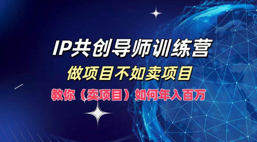 IP共创导师训练营，做项目不如卖项目，教你（卖项目）如何实现年入百万插图零零网创资源网