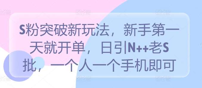 S粉突破新玩法，新手第一天就开单，日引N++老S批，一个人一个手机即可【揭秘】插图零零网创资源网