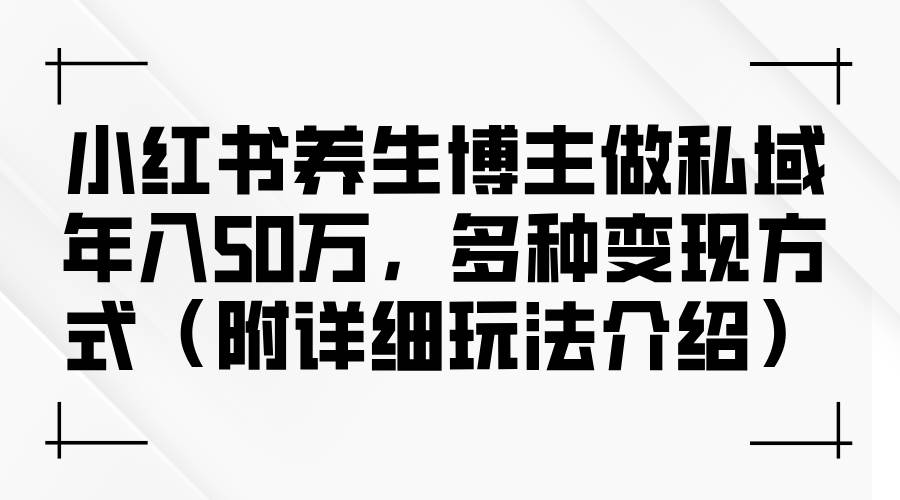 （12619期）小红书养生博主做私域年入50万，多种变现方式（附详细玩法介绍）插图零零网创资源网