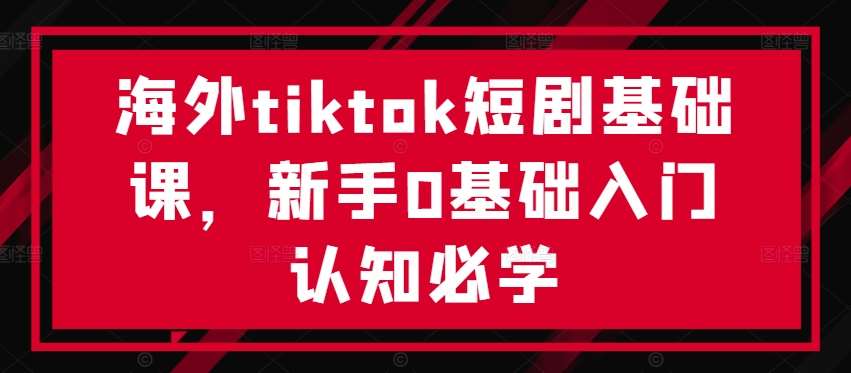 海外tiktok短剧基础课，新手0基础入门认知必学插图零零网创资源网