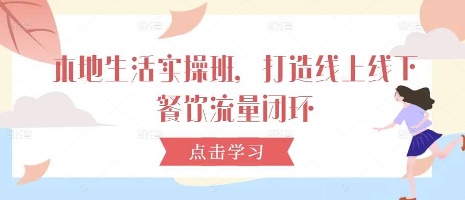 本地生活实操班，打造线上线下餐饮流量闭环插图零零网创资源网