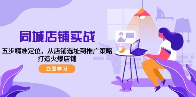 （12623期）同城店铺实战：五步精准定位，从店铺选址到推广策略，打造火爆店铺插图零零网创资源网