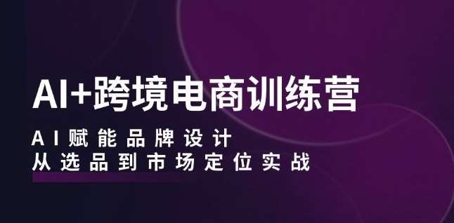 AI+跨境电商训练营：AI赋能品牌设计，从选品到市场定位实战插图零零网创资源网