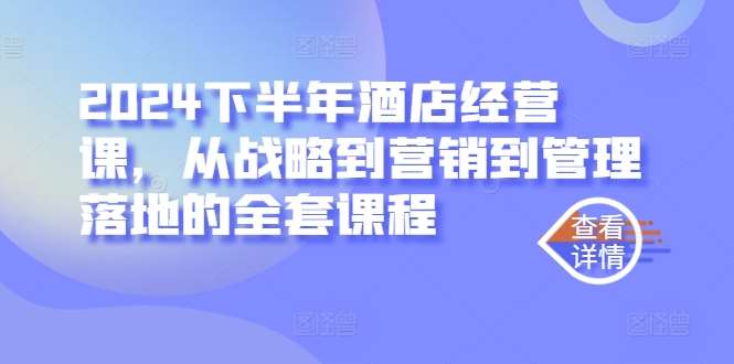 2024下半年酒店经营课，从战略到营销到管理落地的全套课程插图零零网创资源网