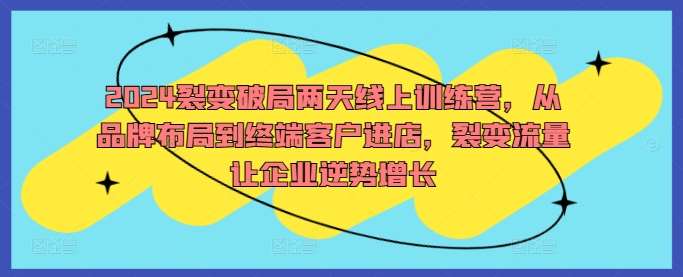 2024裂变破局两天线上训练营，从品牌布局到终端客户进店，裂变流量让企业逆势增长插图零零网创资源网