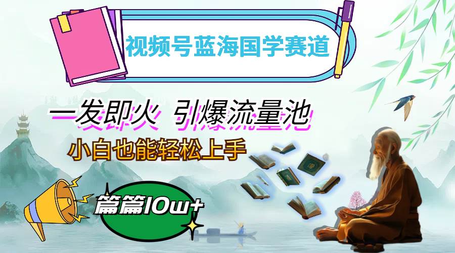 （12636期）视频号蓝海国学赛道，一发即火，引爆流量池，小白也能轻松上手，月入过万插图零零网创资源网