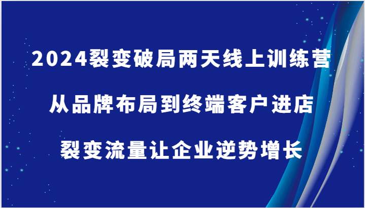 2024裂变破局两天线上训练营-从品牌布局到终端客户进店，裂变流量让企业逆势增长插图零零网创资源网