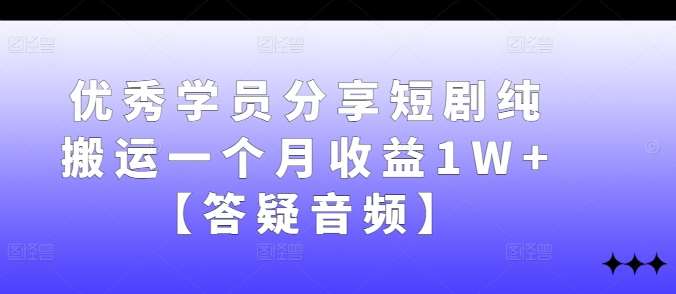 优秀学员分享短剧纯搬运一个月收益1W+【答疑音频】插图零零网创资源网