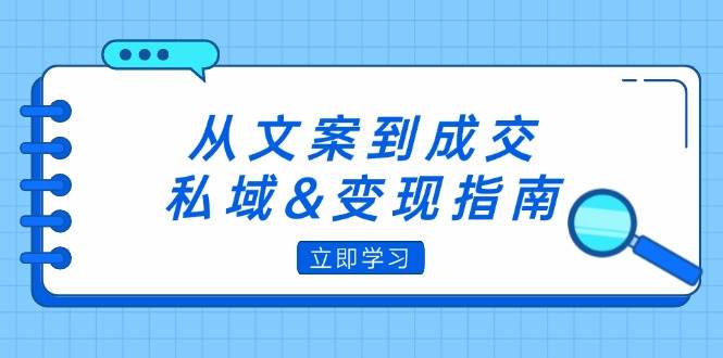 （12641期）从文案到成交，私域&变现指南：朋友圈策略+文案撰写+粉丝运营实操插图零零网创资源网