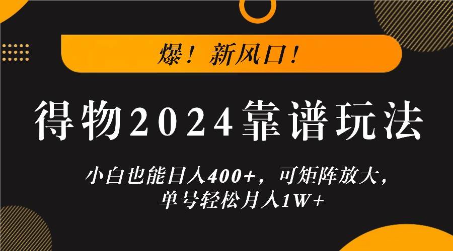 爆！新风口！小白也能日入400+，得物2024靠谱玩法，可矩阵放大，单号轻松月入1W+插图零零网创资源网