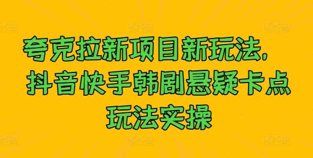 夸克拉新项目新玩法， 抖音快手韩剧悬疑卡点玩法实操插图零零网创资源网