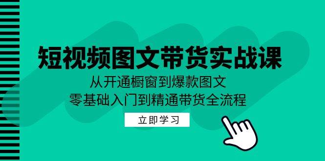 短视频图文带货实战课：从开通橱窗到爆款图文，零基础入门到精通带货插图零零网创资源网