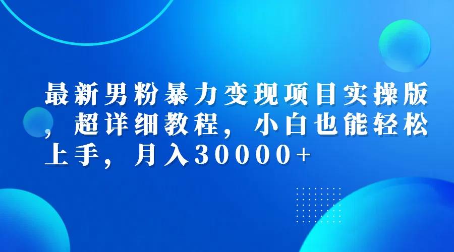 （12661期）最新男粉暴力变现项目实操版，超详细教程，小白也能轻松上手，月入30000+插图零零网创资源网