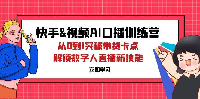 （12665期）快手&视频号AI口播特训营：从0到1突破带货卡点，解锁数字人直播新技能插图零零网创资源网