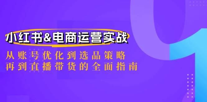 （12670期）小红书&电商运营实战：从账号优化到选品策略，再到直播带货的全面指南插图零零网创资源网