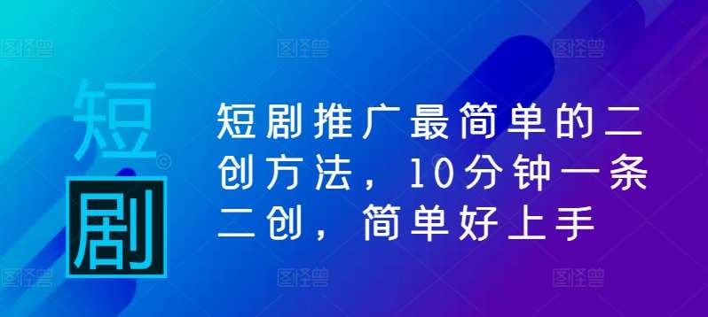 短剧推广最简单的二创方法，10分钟一条二创，简单好上手插图零零网创资源网-最新赚钱项目