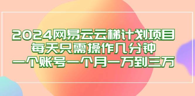 （12675期）2024网易云梯计划项目，每天只需操作几分钟 一个账号一个月一万到三万插图零零网创资源网