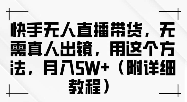 快手无人直播带货，无需真人出镜，用这个方法，月入过万(附详细教程)【揭秘】插图零零网创资源网