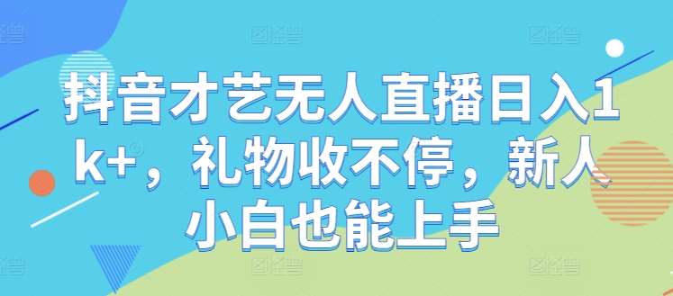 抖音才艺无人直播日入1k+，礼物收不停，新人小白也能上手【揭秘】插图零零网创资源网