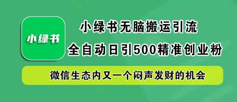 小绿书无脑搬运引流，全自动日引500精准创业粉，微信生态内又一个闷声发财的机会【揭秘】插图零零网创资源网