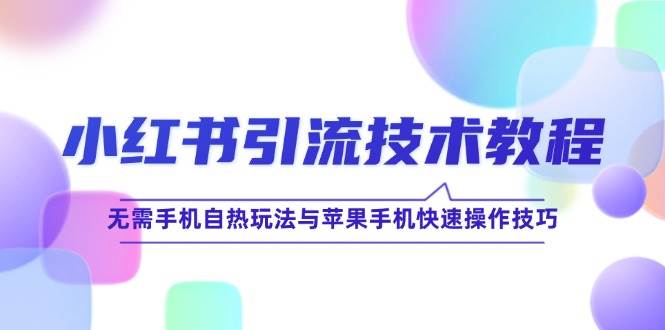 （12719期）小红书引流技术教程：无需手机自热玩法与苹果手机快速操作技巧插图零零网创资源网