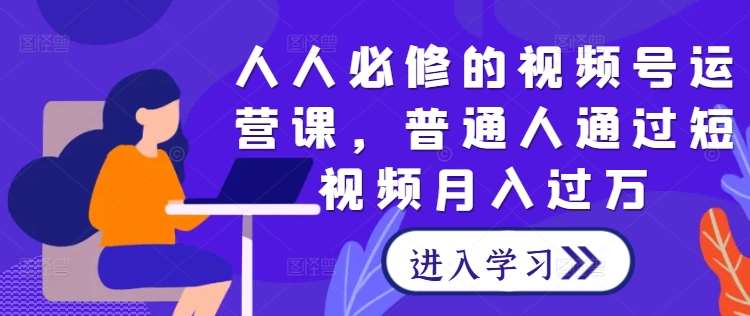 人人必修的视频号运营课，普通人通过短视频月入过万插图零零网创资源网