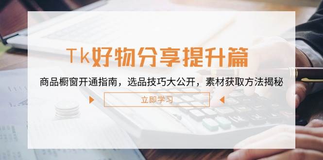 （12726期）Tk好物分享提升篇：商品橱窗开通指南，选品技巧大公开，素材获取方法揭秘插图零零网创资源网