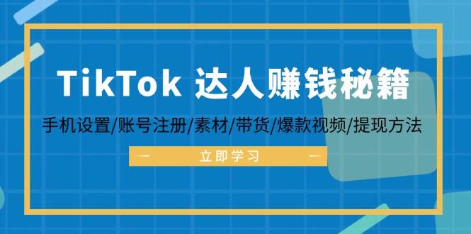 （12727期）TikTok&达人赚钱秘籍 手机设置/账号注册/素材/带货/爆款视频/提现方法插图零零网创资源网