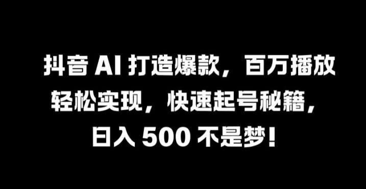 抖音 AI 打造爆款，百万播放轻松实现，快速起号秘籍【揭秘】插图零零网创资源网