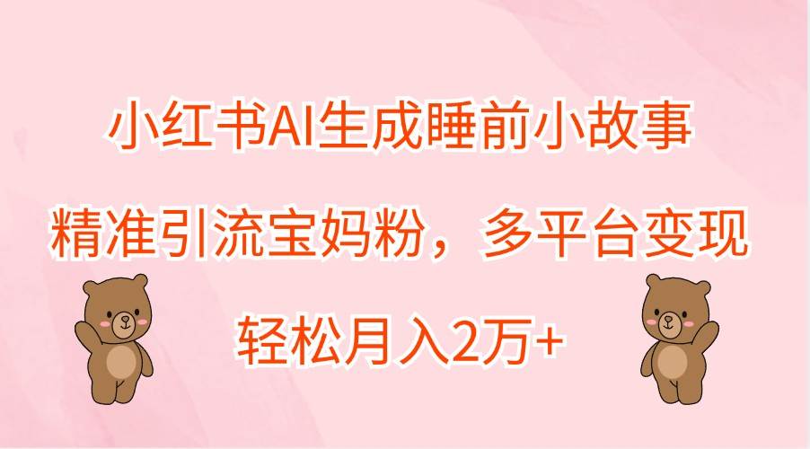 小红书AI生成睡前小故事，精准引流宝妈粉，多平台变现，轻松月入2万+插图零零网创资源网