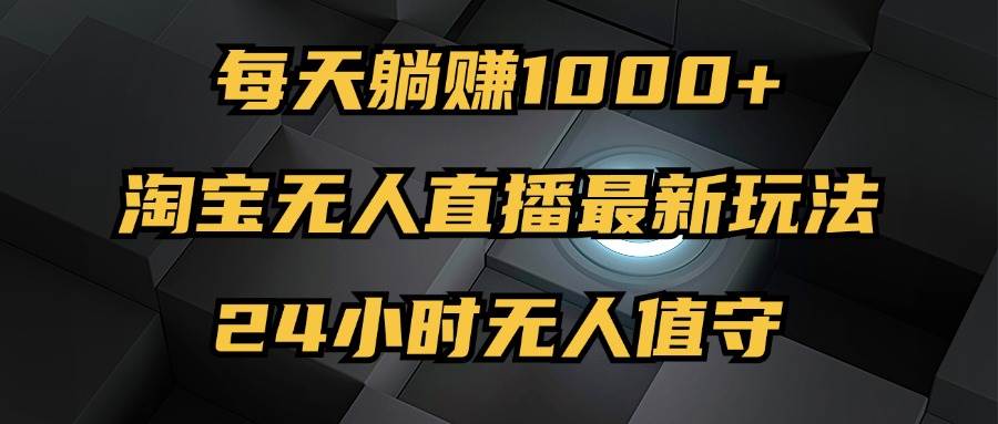 （12746期）最新淘宝无人直播玩法，每天躺赚1000+，24小时无人值守，不违规不封号插图零零网创资源网