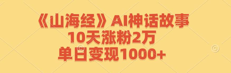 （12761期）《山海经》AI神话故事，10天涨粉2万，单日变现1000+插图零零网创资源网