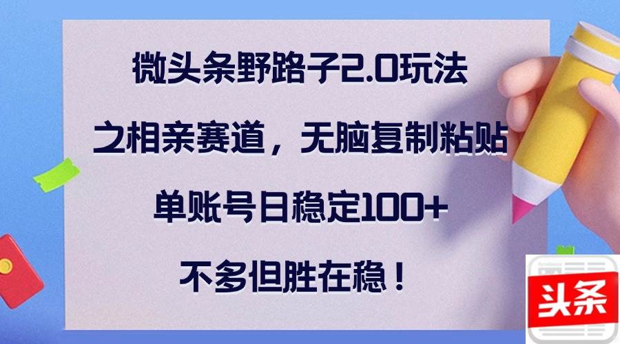 （12763期）微头条野路子2.0玩法之相亲赛道，无脑复制粘贴，单账号日稳定100+，不…插图零零网创资源网