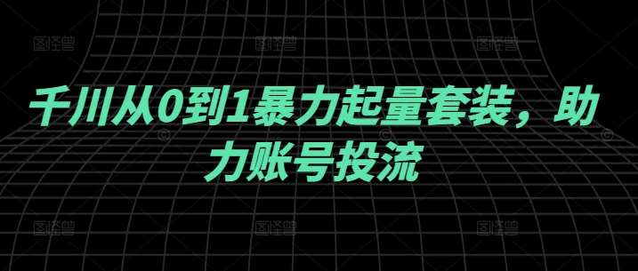 千川从0到1暴力起量套装，助力账号投流插图零零网创资源网