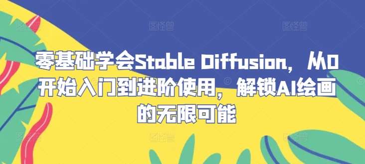 零基础学会Stable Diffusion，从0开始入门到进阶使用，解锁AI绘画的无限可能插图零零网创资源网