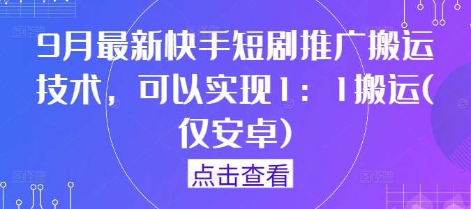 9月最新快手短剧推广搬运技术，可以实现1：1搬运(仅安卓)插图零零网创资源网