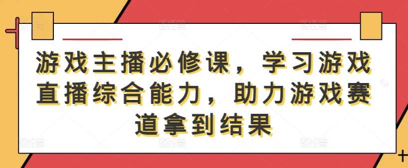 游戏主播必修课，学习游戏直播综合能力，助力游戏赛道拿到结果插图零零网创资源网