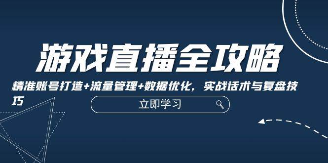 （12769期）游戏直播全攻略：精准账号打造+流量管理+数据优化，实战话术与复盘技巧插图零零网创资源网